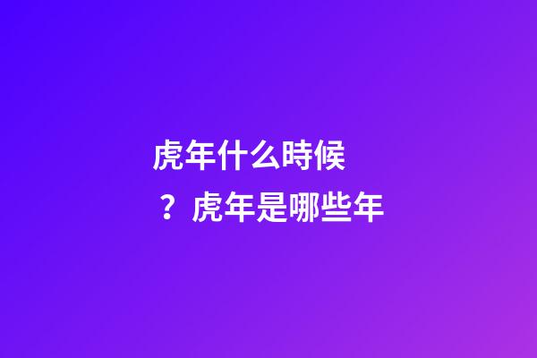 虎年什么時候？虎年是哪些年